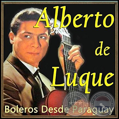 BOLEROS DESDE PARAGUAY -  ALBERTO DE LUQUE